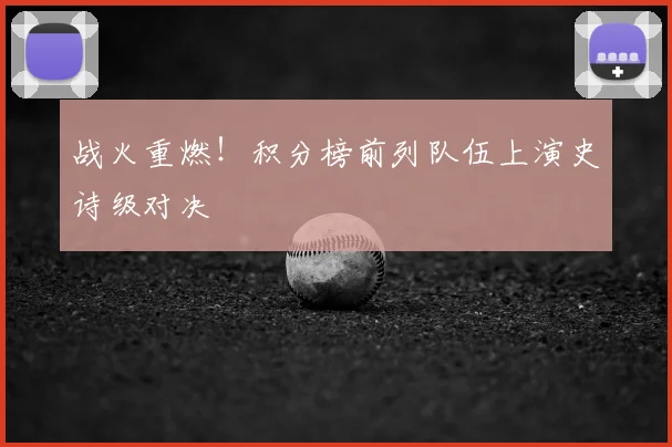 战火重燃!积分榜前列队伍上演史诗级对决