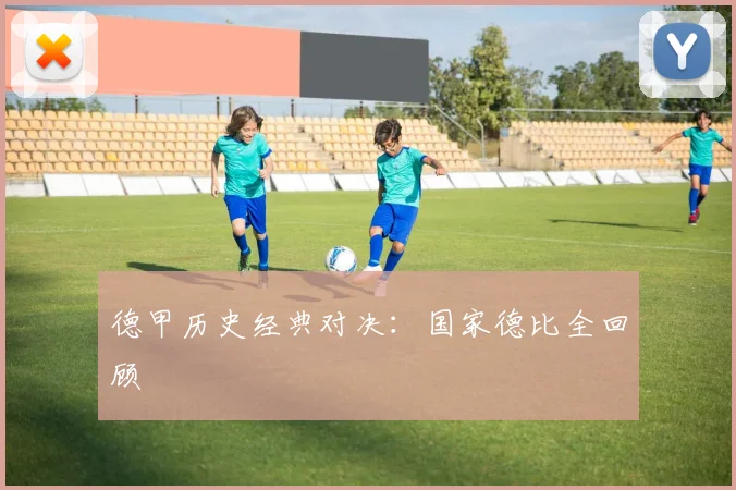 德甲历史经典对决:国家德比全回顾