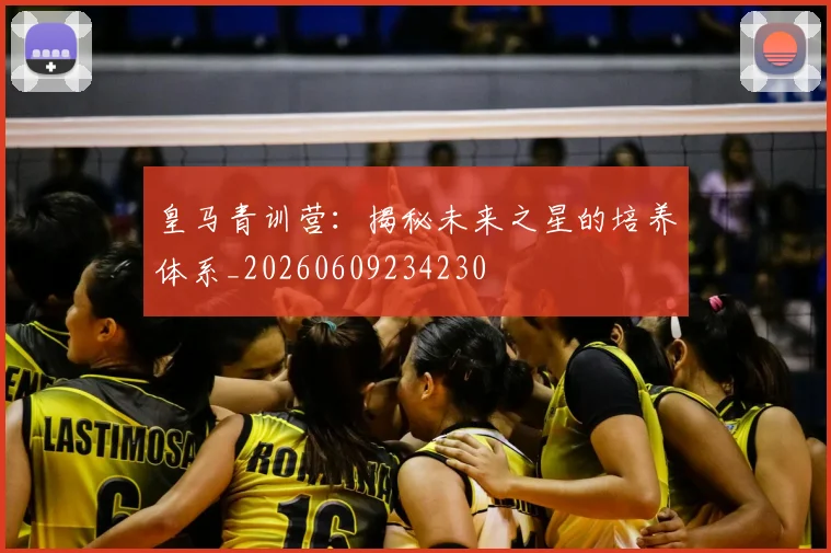 皇马青训营：揭秘未来之星的培养体系_20260609234230