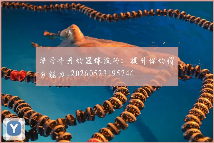 学习乔丹的篮球技巧：提升你的得分能力_20260523195746