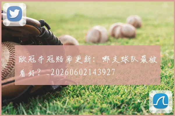 欧冠夺冠赔率更新:哪支球队最被看好?_20260602143927