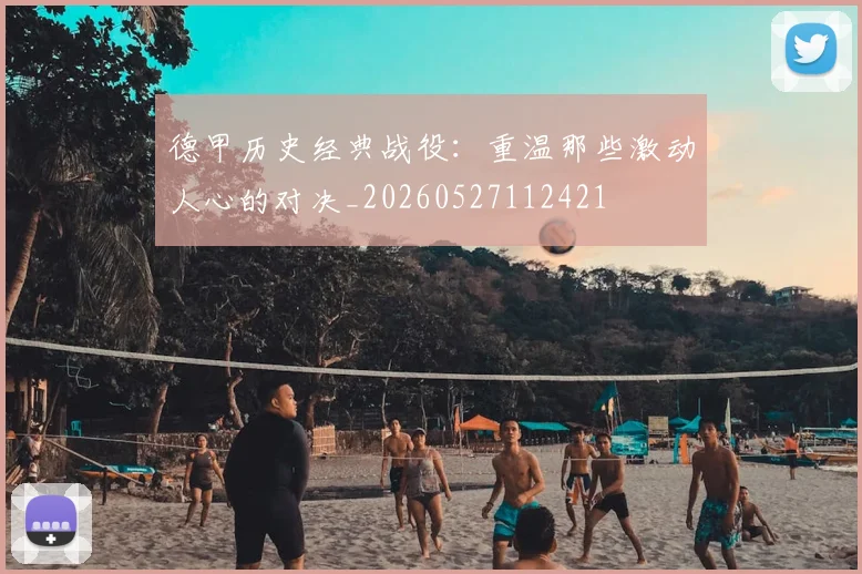 德甲历史经典战役：重温那些激动人心的对决_20260527112421