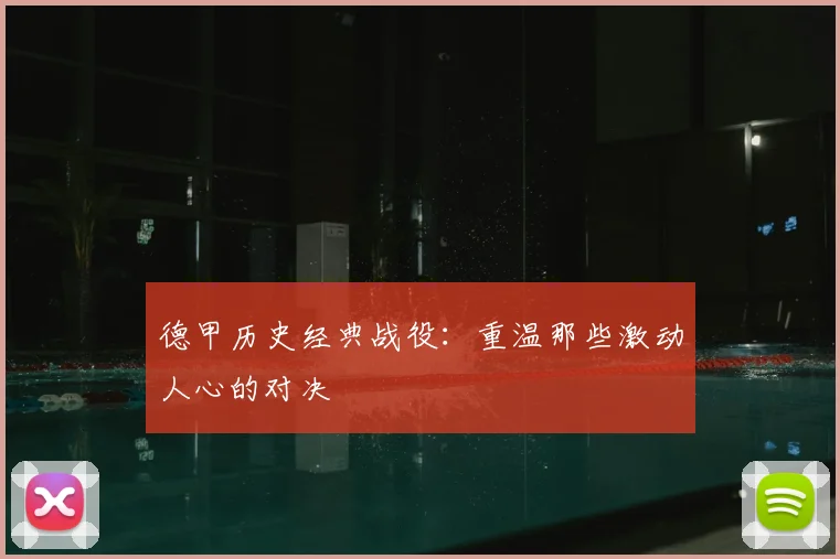 德甲历史经典战役:重温那些激动人心的对决