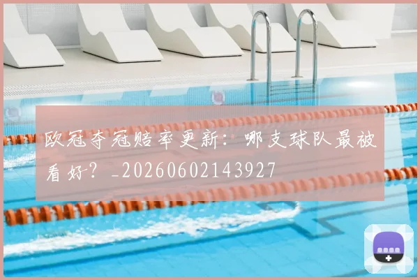 欧冠夺冠赔率更新:哪支球队最被看好?_20260602143927