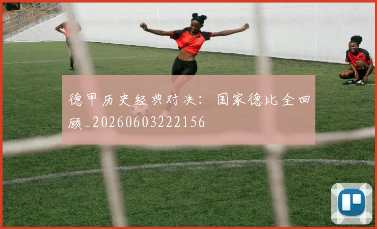 德甲历史经典对决：国家德比全回顾_20260603222156