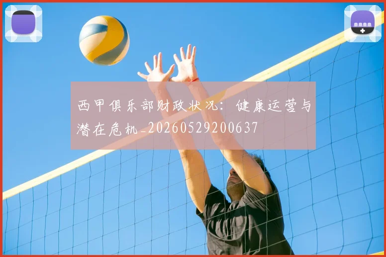 西甲俱乐部财政状况:健康运营与潜在危机_20260529200637