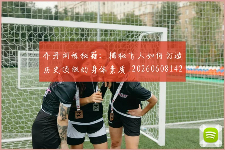 乔丹训练秘籍：揭秘飞人如何打造历史顶级的身体素质_20260608142434