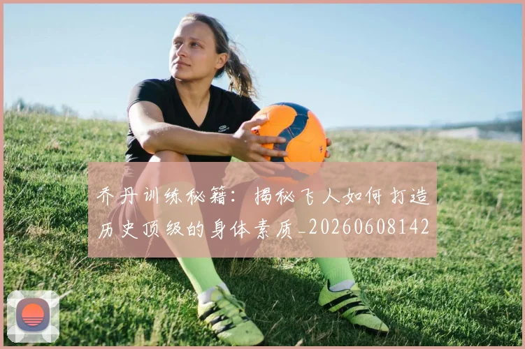 乔丹训练秘籍：揭秘飞人如何打造历史顶级的身体素质_20260608142434