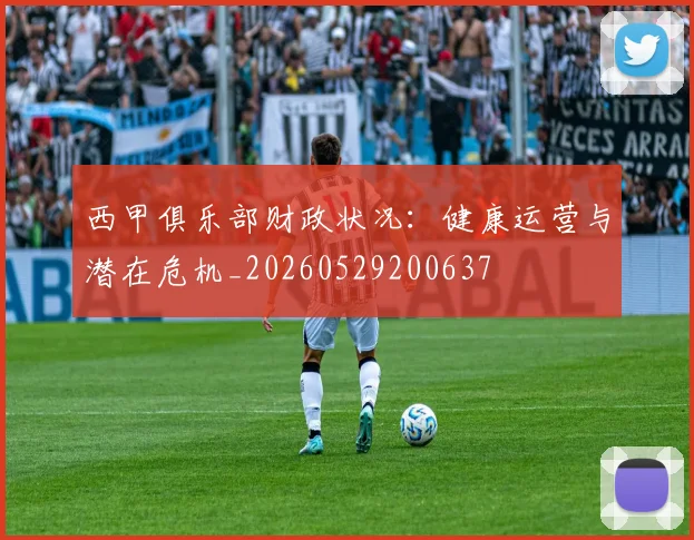 西甲俱乐部财政状况:健康运营与潜在危机_20260529200637