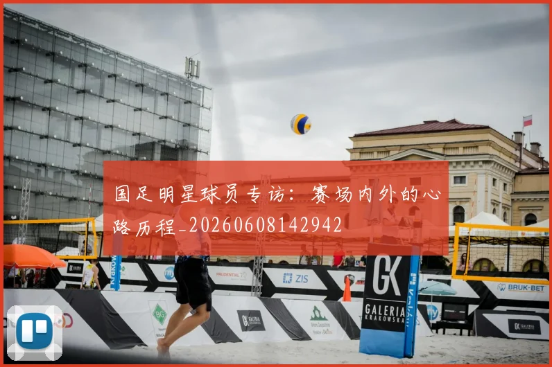 国足明星球员专访:赛场内外的心路历程_20260608142942